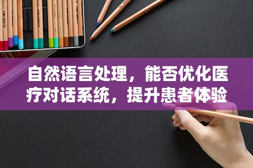 自然语言处理，能否优化医疗对话系统，提升患者体验？