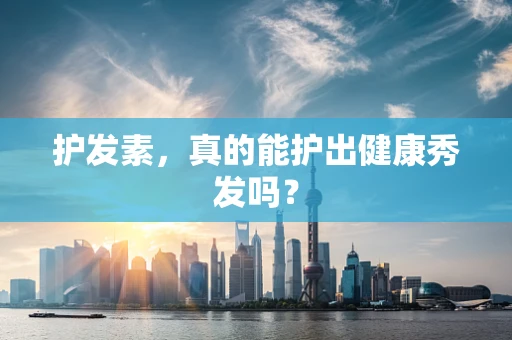 护发素，真的能护出健康秀发吗？