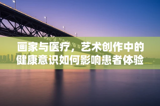 画家与医疗，艺术创作中的健康意识如何影响患者体验？