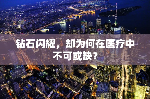 钻石闪耀，却为何在医疗中不可或缺？