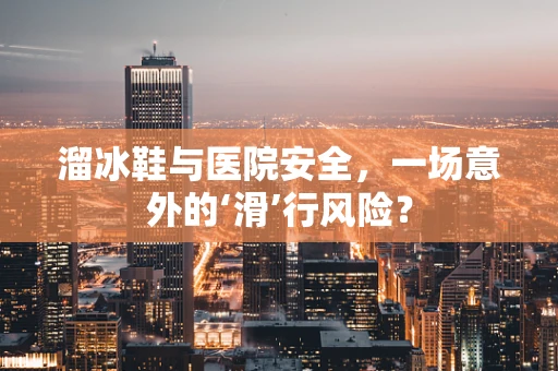 溜冰鞋与医院安全，一场意外的‘滑’行风险？