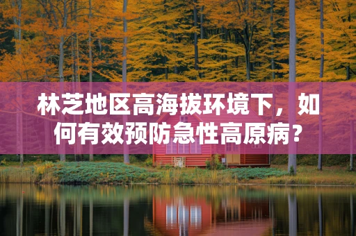 林芝地区高海拔环境下，如何有效预防急性高原病？