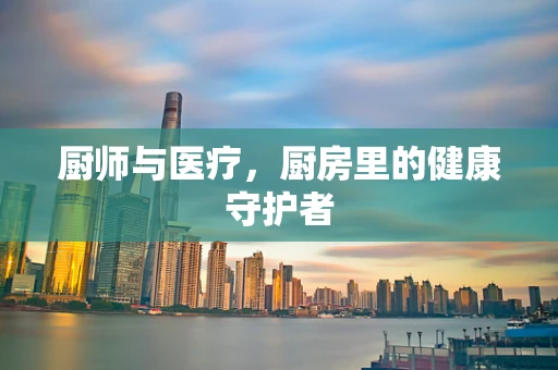 厨师与医疗，厨房里的健康守护者