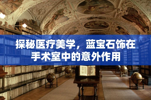 探秘医疗美学，蓝宝石饰在手术室中的意外作用