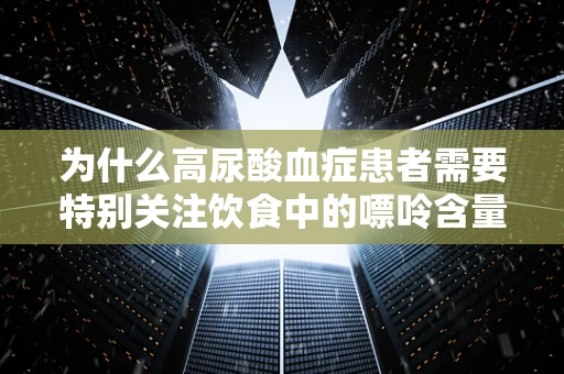 为什么高尿酸血症患者需要特别关注饮食中的嘌呤含量？
