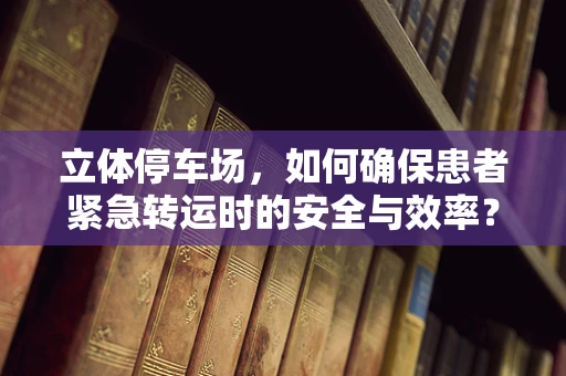 立体停车场，如何确保患者紧急转运时的安全与效率？
