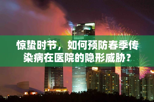 惊蛰时节，如何预防春季传染病在医院的隐形威胁？