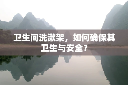 卫生间洗漱架，如何确保其卫生与安全？