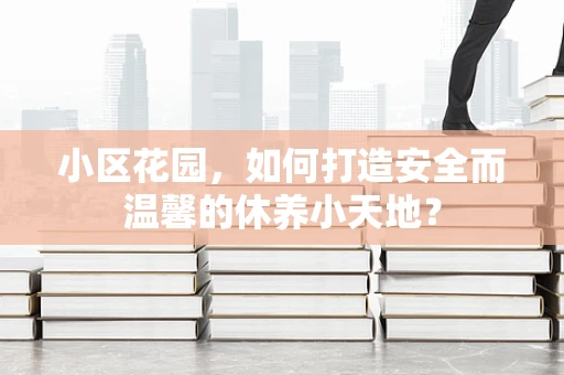 小区花园，如何打造安全而温馨的休养小天地？