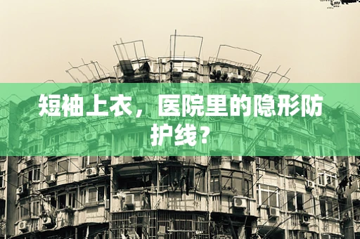 短袖上衣，医院里的隐形防护线？