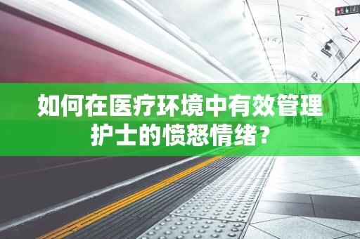 如何在医疗环境中有效管理护士的愤怒情绪？