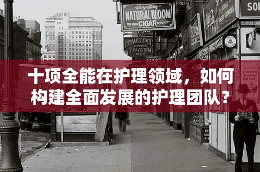 十项全能在护理领域，如何构建全面发展的护理团队？