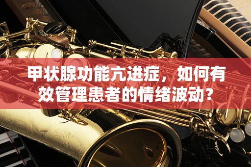 甲状腺功能亢进症，如何有效管理患者的情绪波动？