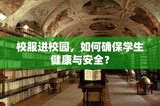 校服进校园，如何确保学生健康与安全？