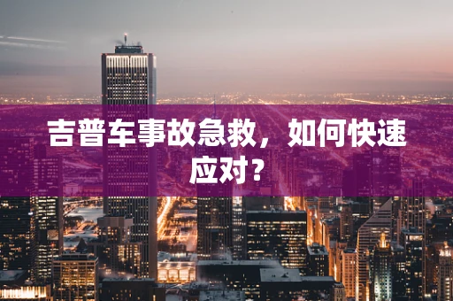 吉普车事故急救，如何快速应对？