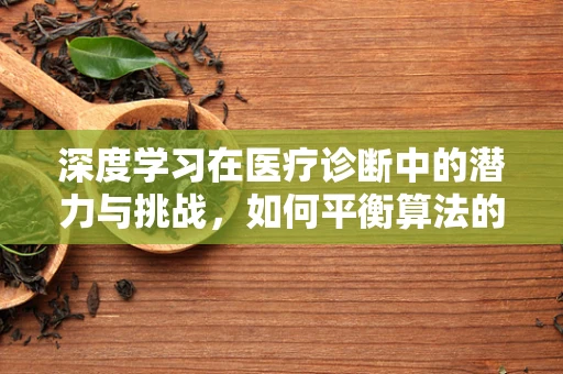 深度学习在医疗诊断中的潜力与挑战，如何平衡算法的精准与患者的隐私？