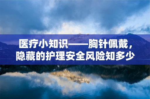 医疗小知识——胸针佩戴，隐藏的护理安全风险知多少？