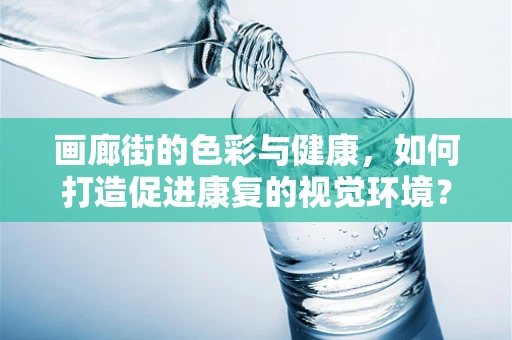 画廊街的色彩与健康，如何打造促进康复的视觉环境？
