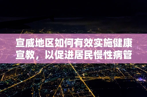 宣威地区如何有效实施健康宣教，以促进居民慢性病管理？