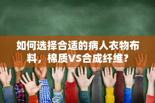 如何选择合适的病人衣物布料，棉质VS合成纤维？