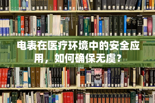 电表在医疗环境中的安全应用，如何确保无虞？