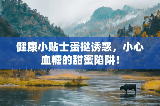 健康小贴士蛋挞诱惑，小心血糖的甜蜜陷阱！