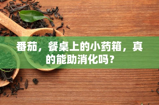 番茄，餐桌上的小药箱，真的能助消化吗？
