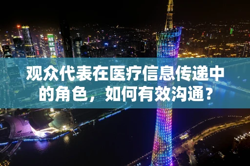 观众代表在医疗信息传递中的角色，如何有效沟通？