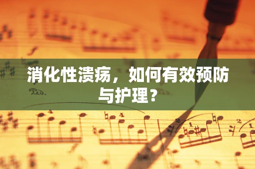 消化性溃疡，如何有效预防与护理？