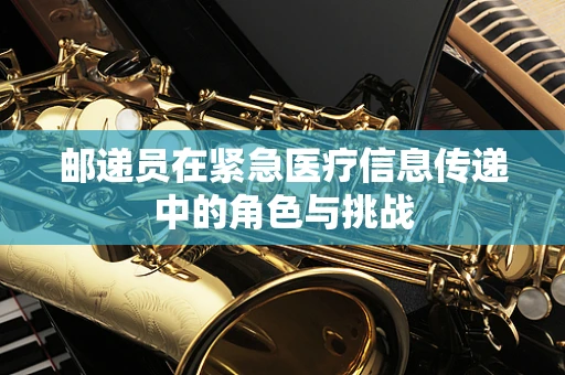 邮递员在紧急医疗信息传递中的角色与挑战