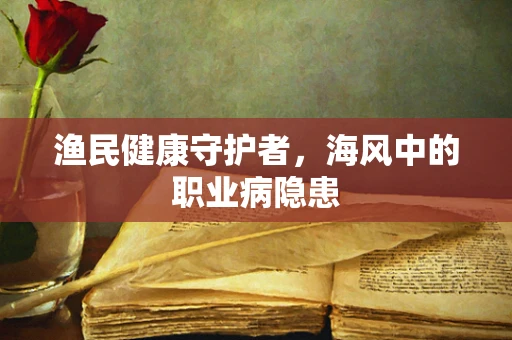 渔民健康守护者，海风中的职业病隐患
