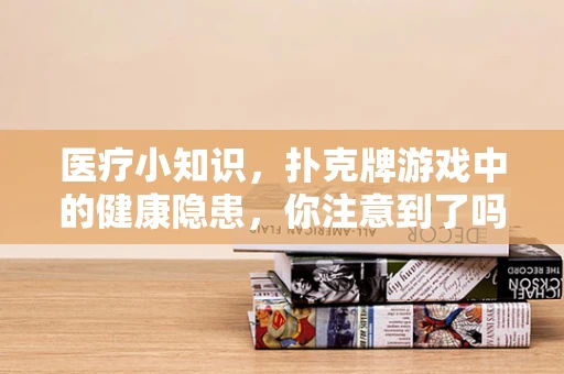 医疗小知识，扑克牌游戏中的健康隐患，你注意到了吗？