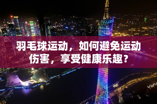 羽毛球运动，如何避免运动伤害，享受健康乐趣？
