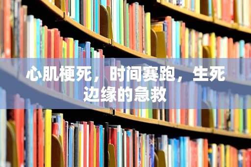 心肌梗死，时间赛跑，生死边缘的急救