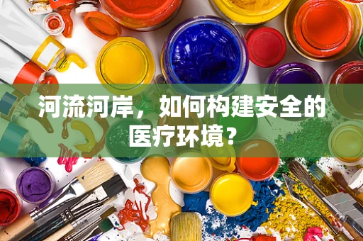 河流河岸，如何构建安全的医疗环境？