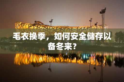毛衣换季，如何安全储存以备冬来？