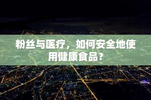 粉丝与医疗，如何安全地使用健康食品？