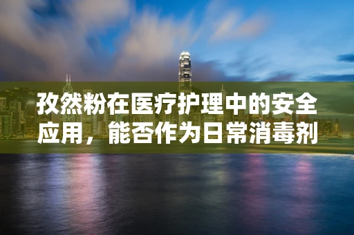孜然粉在医疗护理中的安全应用，能否作为日常消毒剂？