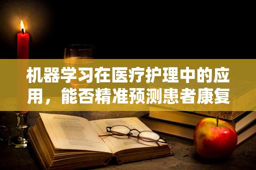 机器学习在医疗护理中的应用，能否精准预测患者康复周期？