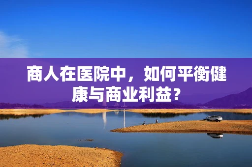 商人在医院中，如何平衡健康与商业利益？