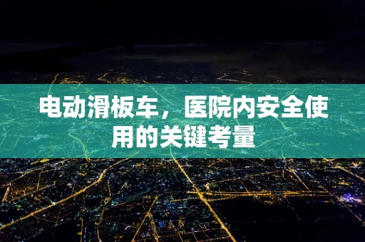 电动滑板车，医院内安全使用的关键考量