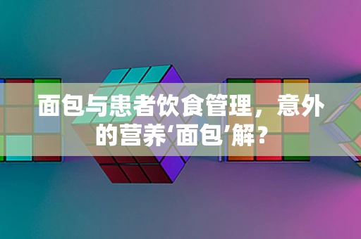 面包与患者饮食管理，意外的营养‘面包’解？