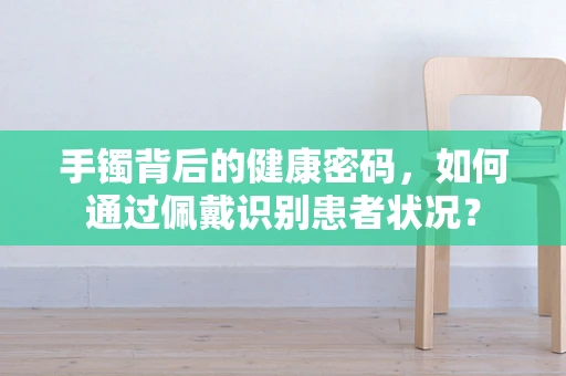 手镯背后的健康密码，如何通过佩戴识别患者状况？