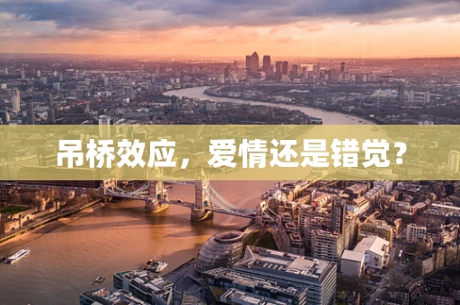 吊桥效应，爱情还是错觉？