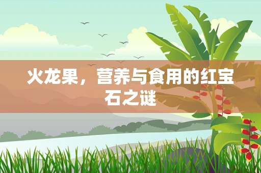 火龙果，营养与食用的红宝石之谜