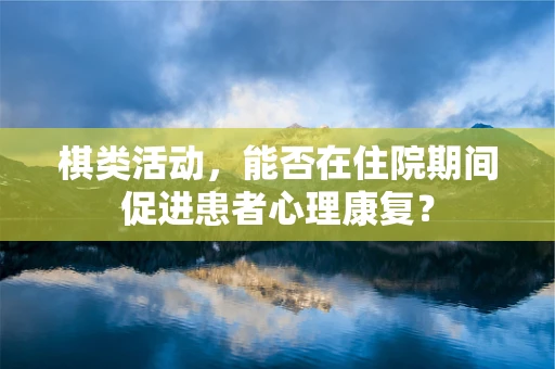 棋类活动，能否在住院期间促进患者心理康复？