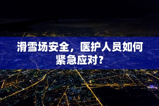 滑雪场安全，医护人员如何紧急应对？