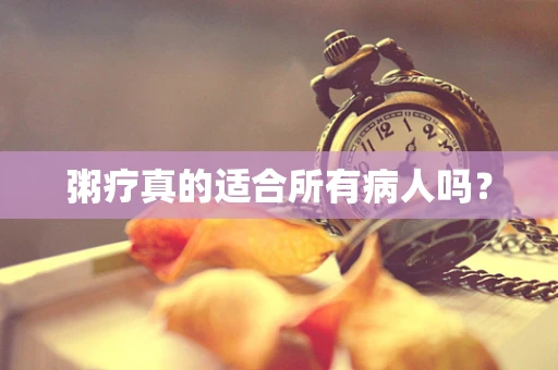 粥疗真的适合所有病人吗？