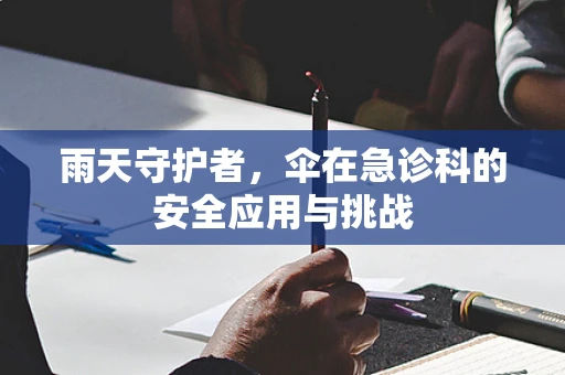 雨天守护者，伞在急诊科的安全应用与挑战