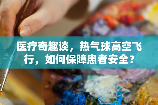 医疗奇趣谈，热气球高空飞行，如何保障患者安全？